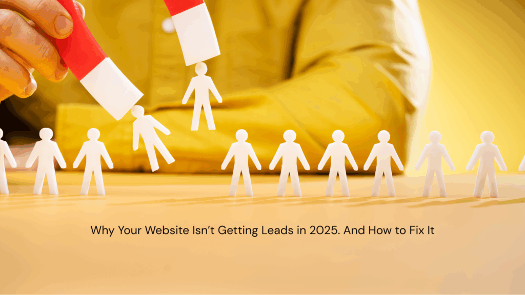 Why Your Website Isn't Getting Leads in 2025 - How to Fix It Fast